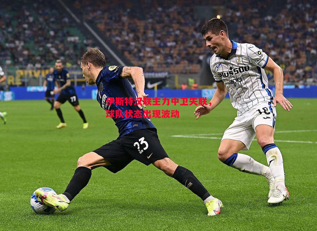 悟空体育官方网站-伊斯特汉联主力中卫失联，球队状态出现波动