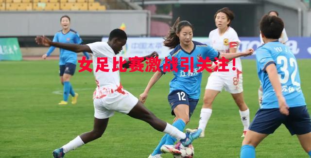 悟空体育官网-女足比赛激战引关注！