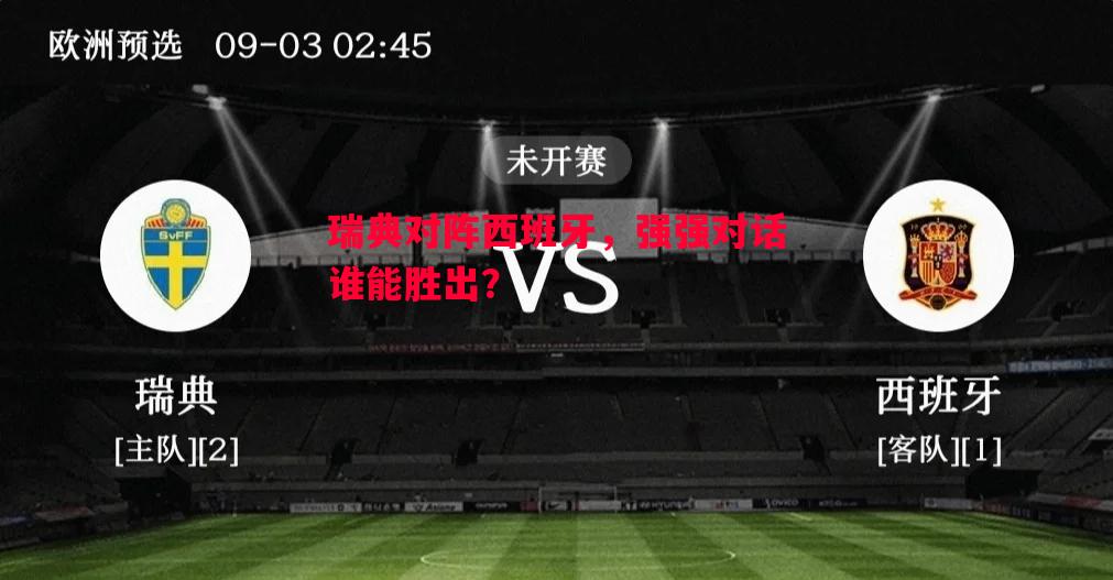 悟空体育官方网站-瑞典对阵西班牙，强强对话谁能胜出？