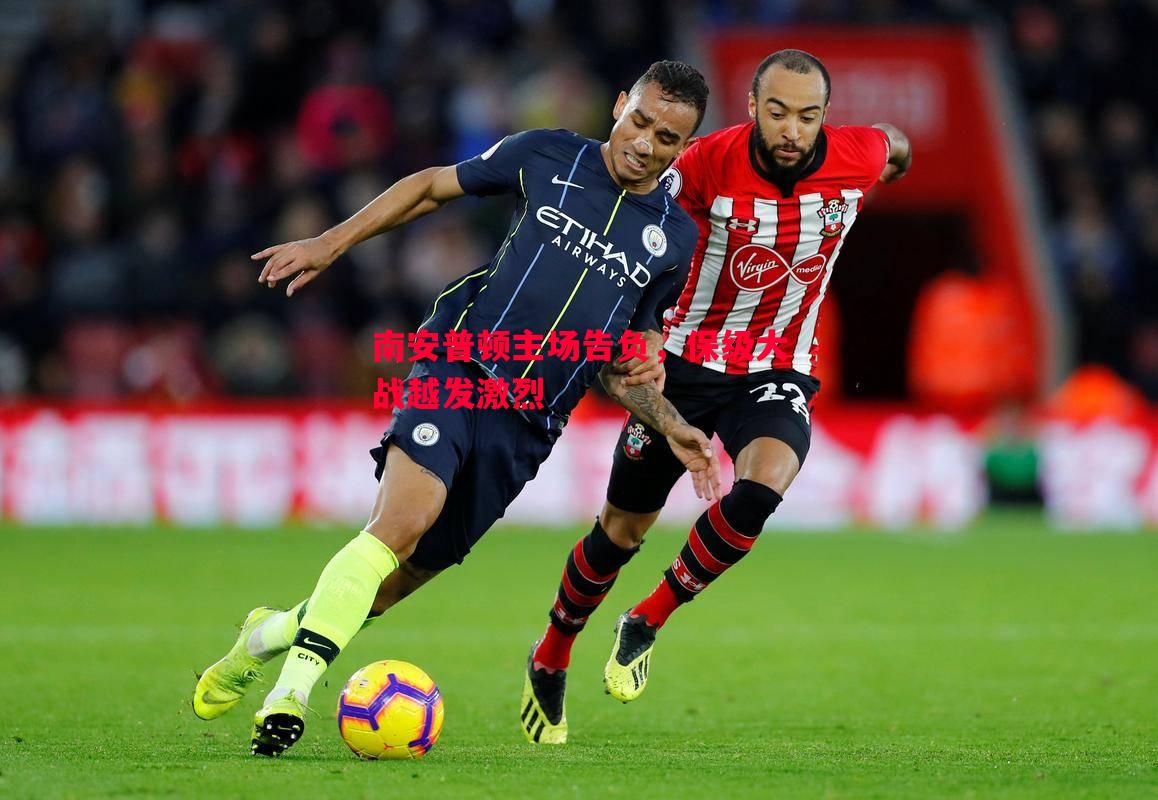 悟空体育官网-南安普顿主场告负，保级大战越发激烈