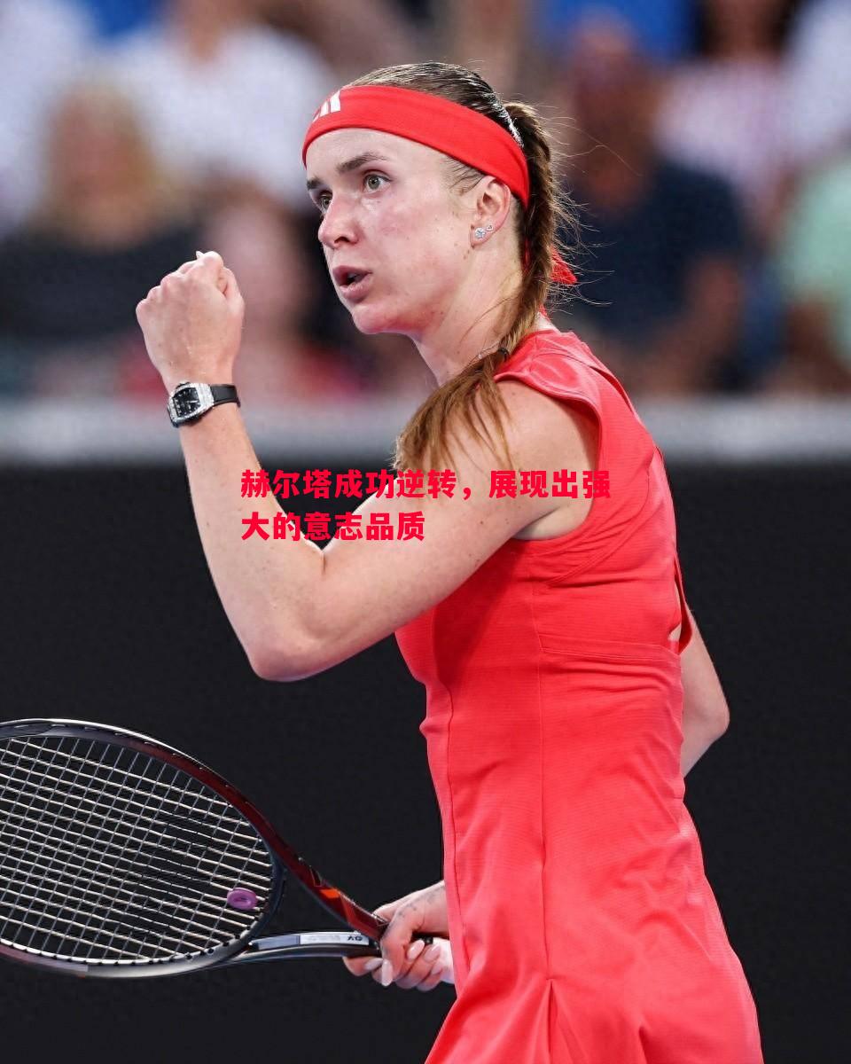 悟空体育-赫尔塔成功逆转，展现出强大的意志品质