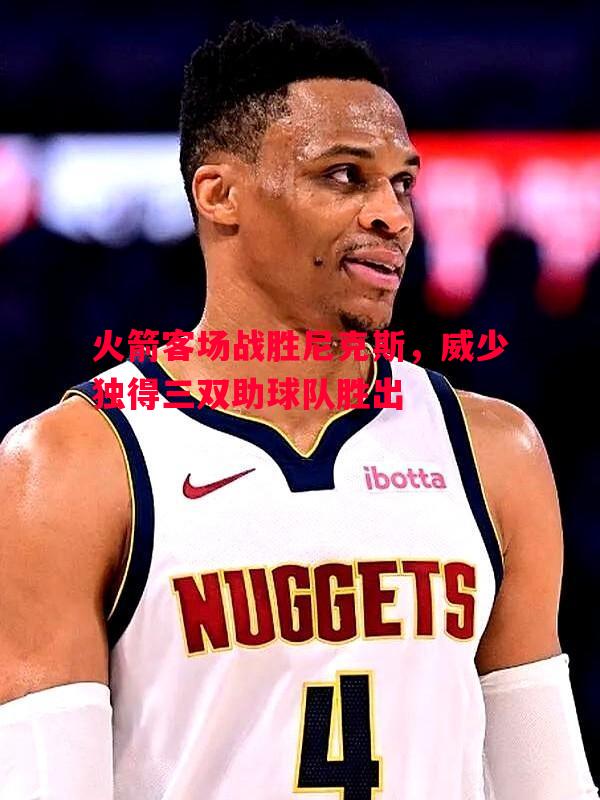火箭客场战胜尼克斯，威少独得三双助球队胜出