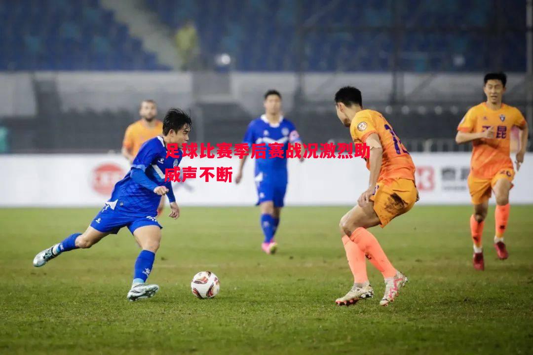 悟空体育官网-足球比赛季后赛战况激烈助威声不断