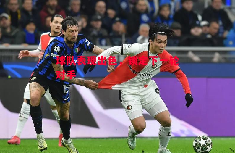 悟空体育官网-球队表现出色，锁定下一轮对手