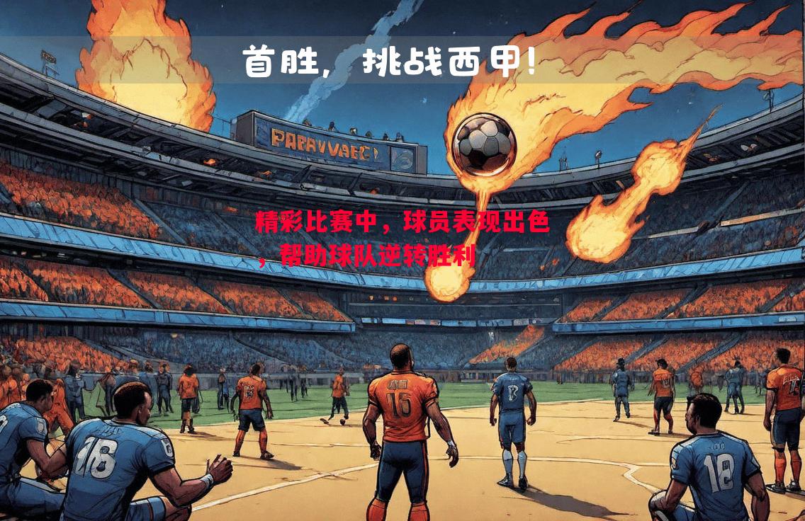 悟空体育官方网站-精彩比赛中，球员表现出色，帮助球队逆转胜利