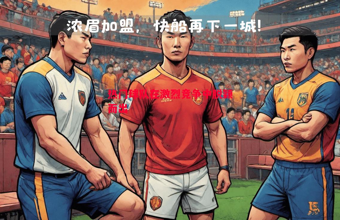 悟空体育-热门球队在激烈竞争中脱颖而出