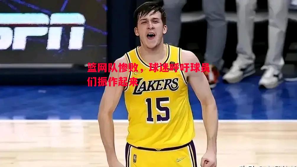 篮网队惨败，球迷呼吁球员们振作起来