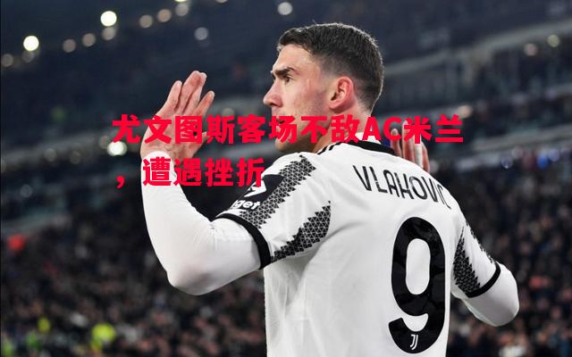 尤文图斯客场不敌AC米兰，遭遇挫折