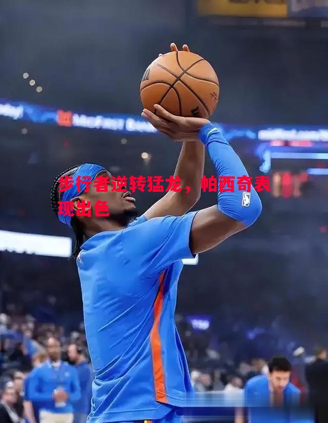 步行者逆转猛龙，帕西奇表现出色