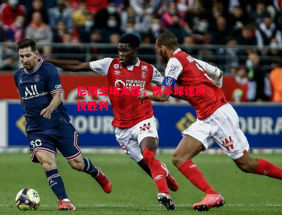 悟空体育官方网站-尼斯主场大胜，携手球迷庆祝胜利
