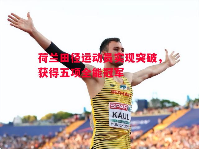 荷兰田径运动员实现突破，获得五项全能冠军