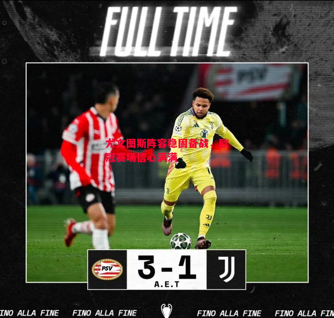 悟空体育官网-尤文图斯阵容稳固备战，欧冠赛场信心满满