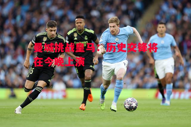 悟空体育-曼城挑战皇马：历史交锋将在今晚上演