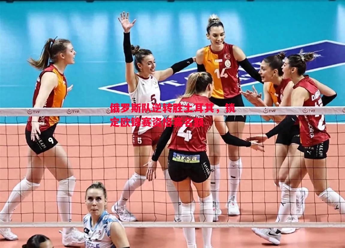 悟空体育官方网站-俄罗斯队逆转胜土耳其，锁定欧锦赛资格赛名额
