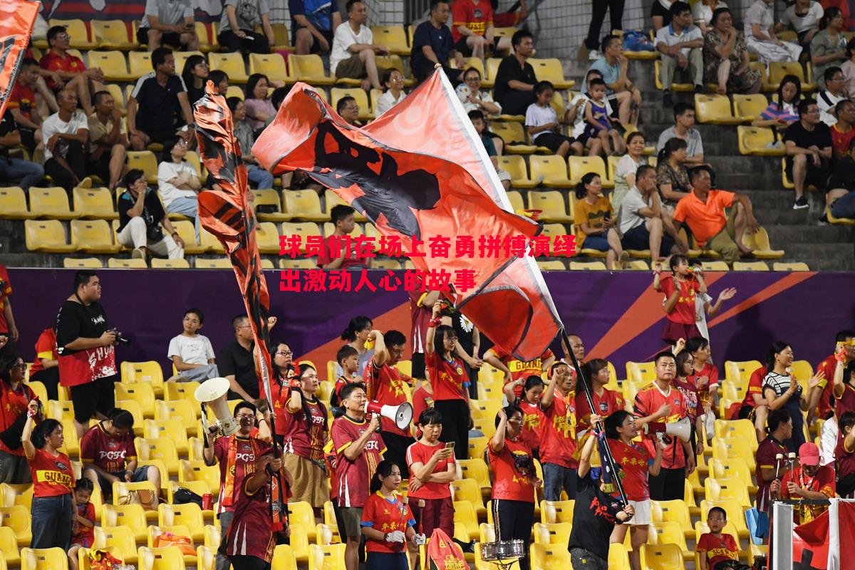 悟空体育-球员们在场上奋勇拼搏演绎出激动人心的故事