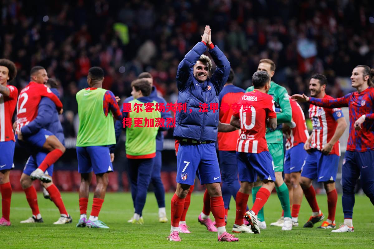 悟空体育-里尔客场失利，法甲争夺变得更加激烈