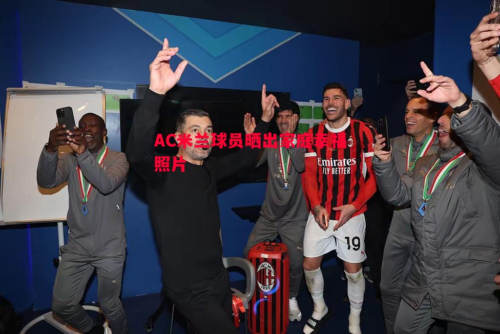 悟空体育官方网站-AC米兰球员晒出家庭幸福照片