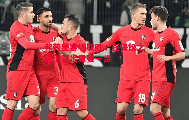 悟空体育-弗赖堡客场取胜，在保级之路上迈出重要一步