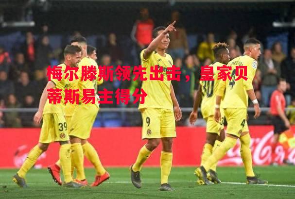 悟空体育-梅尔滕斯领先出击，皇家贝蒂斯易主得分