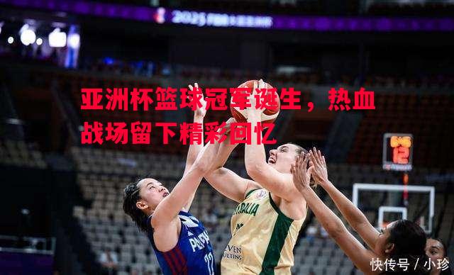 悟空体育官网-亚洲杯篮球冠军诞生，热血战场留下精彩回忆