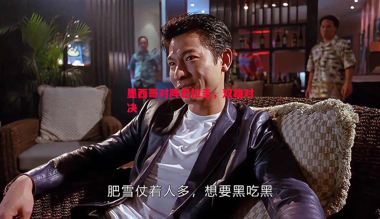 悟空体育官方网站-墨西哥对阵巴拉圭，双雄对决