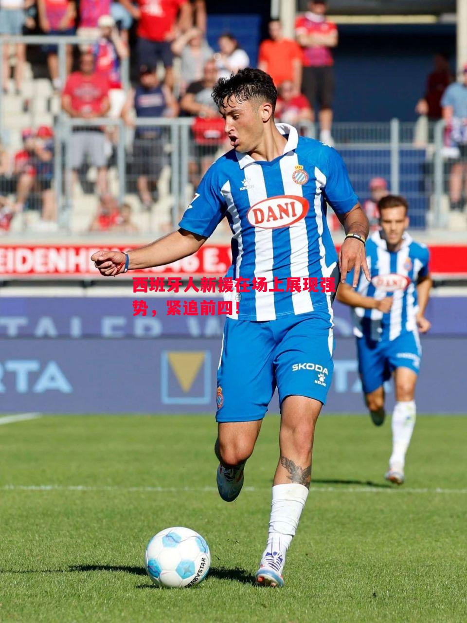 悟空体育官网-西班牙人新援在场上展现强势，紧追前四！