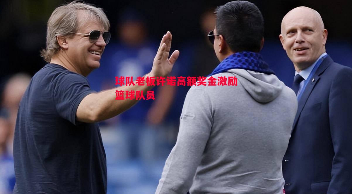 悟空体育官网-球队老板许诺高额奖金激励篮球队员