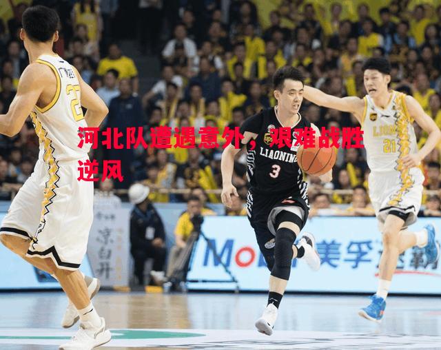 悟空体育-河北队遭遇意外，艰难战胜逆风