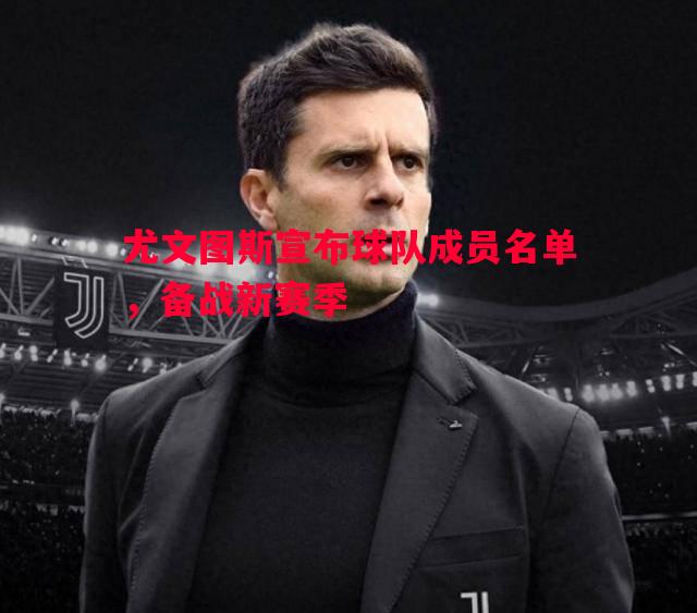 悟空体育-尤文图斯宣布球队成员名单，备战新赛季