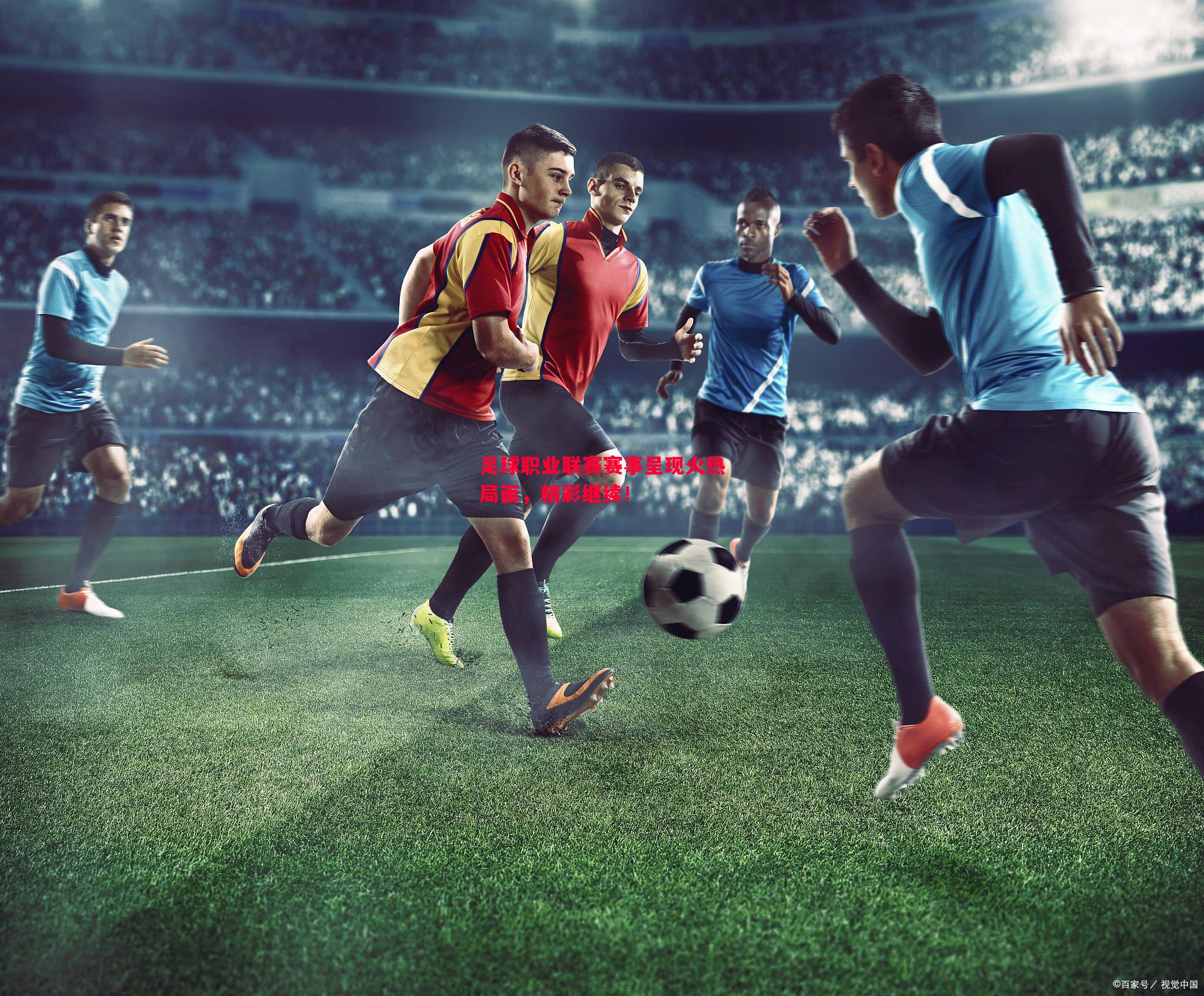 悟空体育-足球职业联赛赛事呈现火热局面，精彩继续！