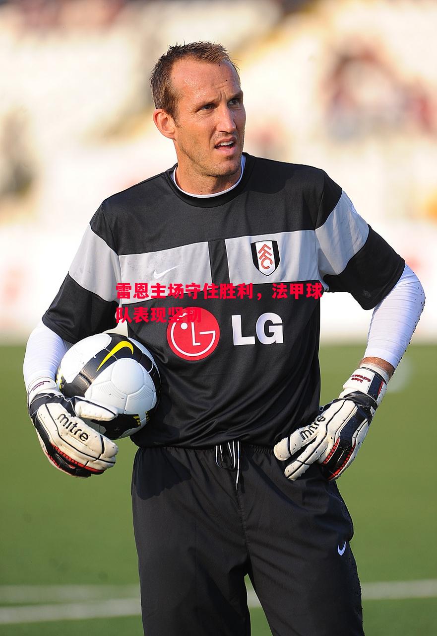 悟空体育官方网站-雷恩主场守住胜利，法甲球队表现坚韧