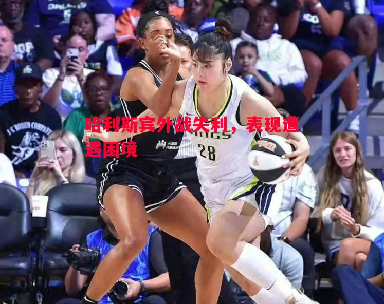 悟空体育官方网站-哈利斯宾外战失利，表现遭遇困境