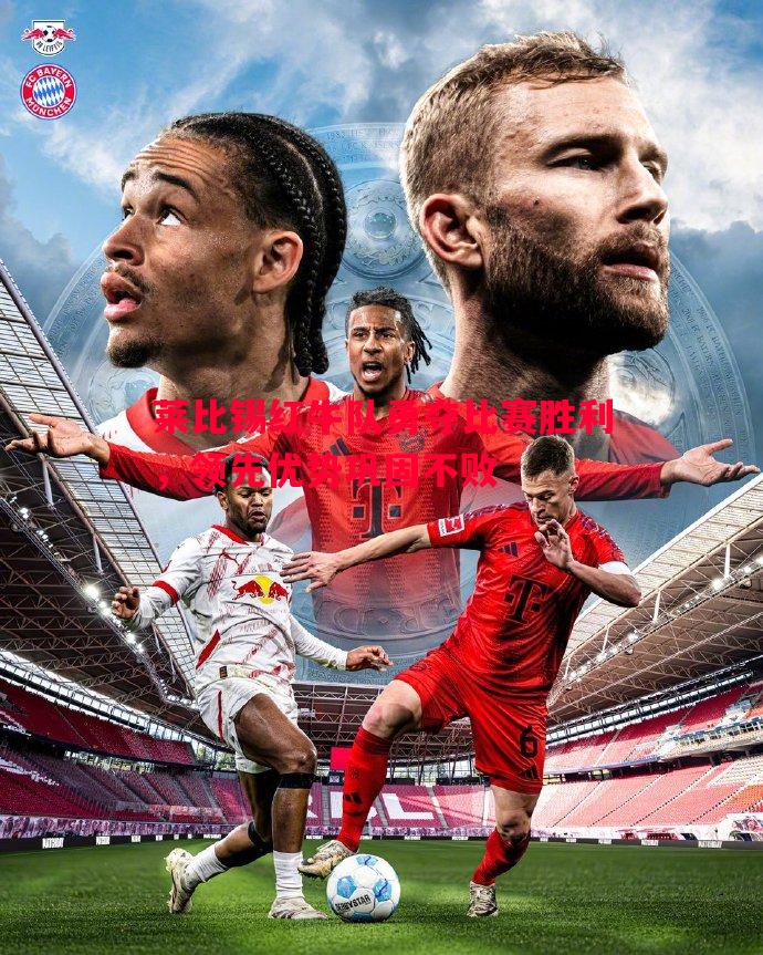 悟空体育官方网站-莱比锡红牛队勇夺比赛胜利，领先优势巩固不败