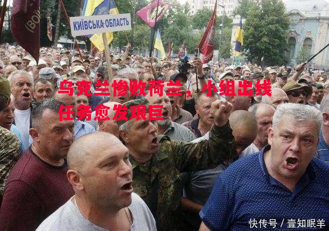 悟空体育官网-乌克兰惨败荷兰，小组出线任务愈发艰巨