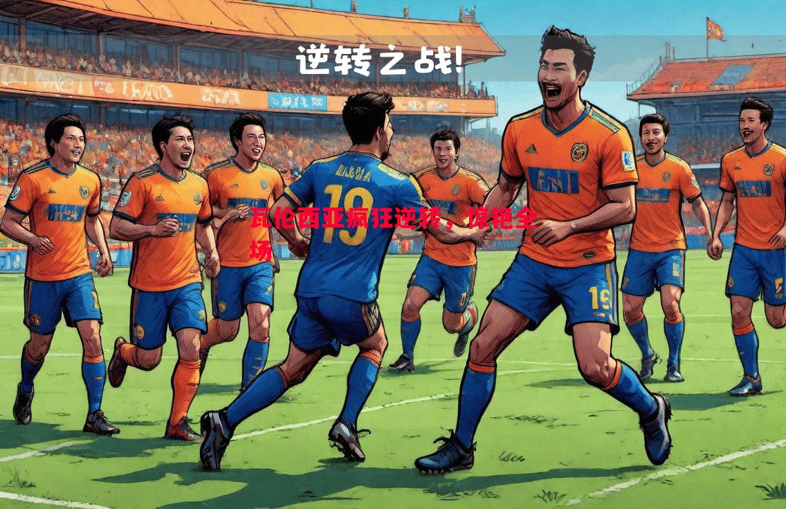 悟空体育官方网站-瓦伦西亚疯狂逆转，惊艳全场