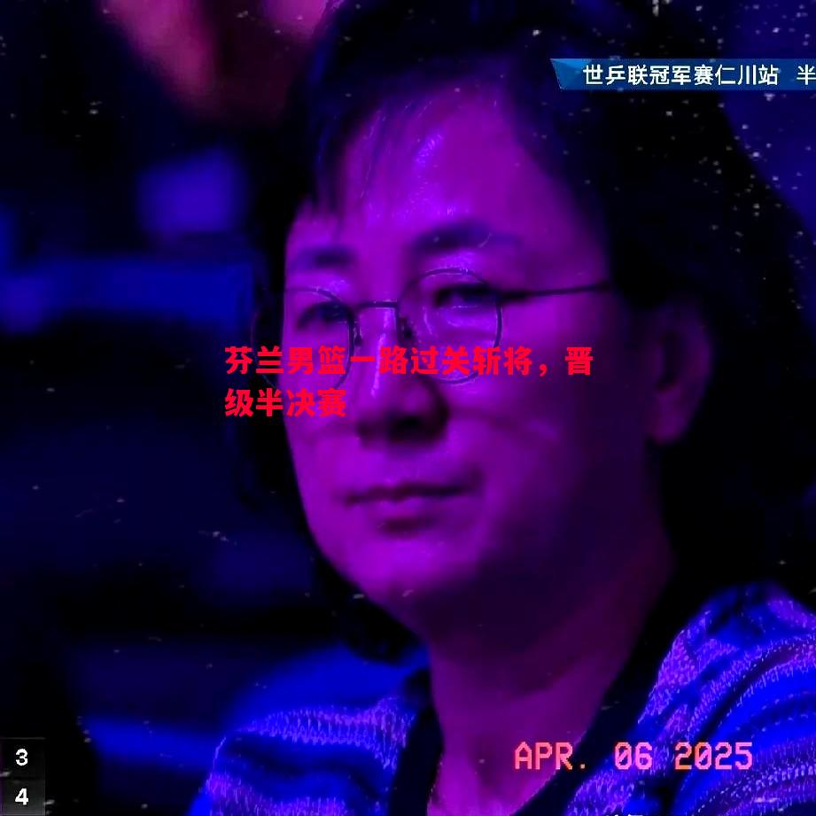 芬兰男篮一路过关斩将，晋级半决赛