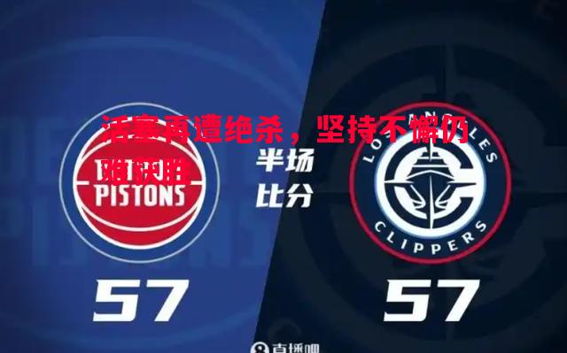 悟空体育官网-活塞再遭绝杀，坚持不懈仍难获胜