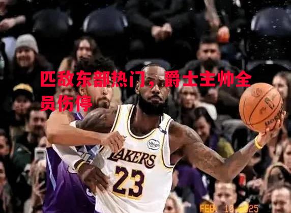 悟空体育-匹敌东部热门，爵士主帅全员伤停