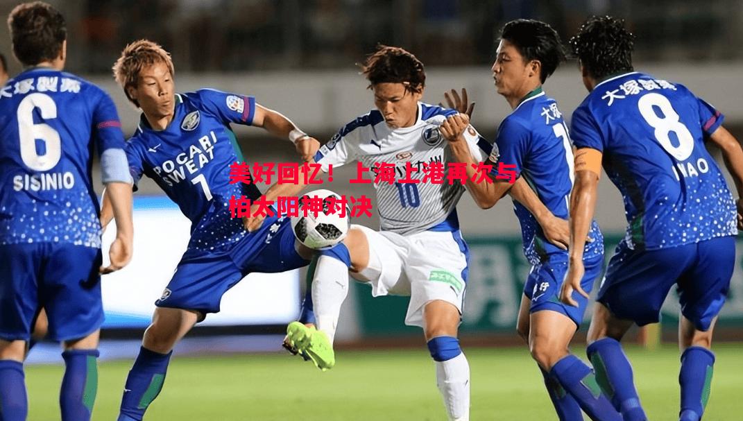 美好回忆！上海上港再次与柏太阳神对决