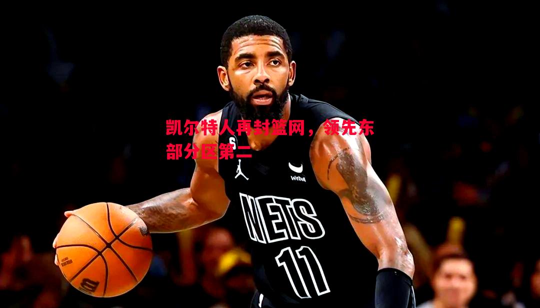 悟空体育-凯尔特人再封篮网，领先东部分区第二