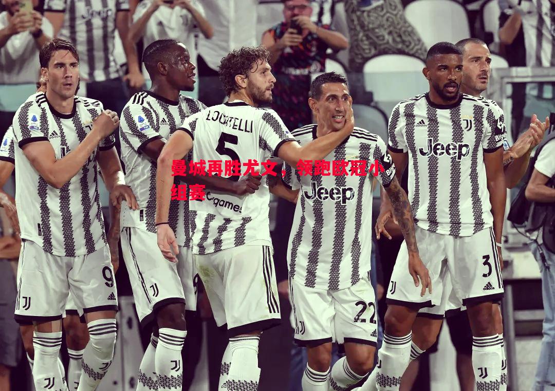 悟空体育官方网站-曼城再胜尤文，领跑欧冠小组赛