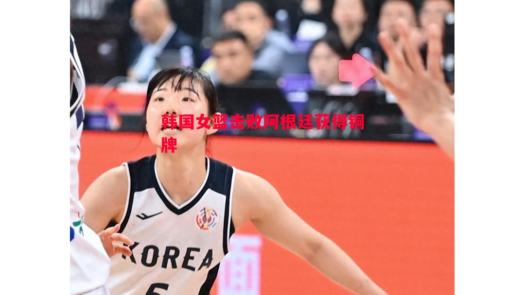 韩国女篮击败阿根廷获得铜牌