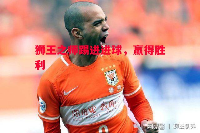 悟空体育官网-狮王之师踢进进球，赢得胜利