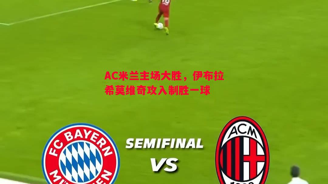 悟空体育官方网站-AC米兰主场大胜，伊布拉希莫维奇攻入制胜一球