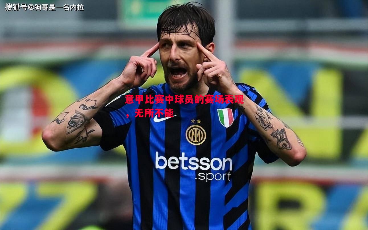 悟空体育官网-意甲比赛中球员的赛场表现，无所不能