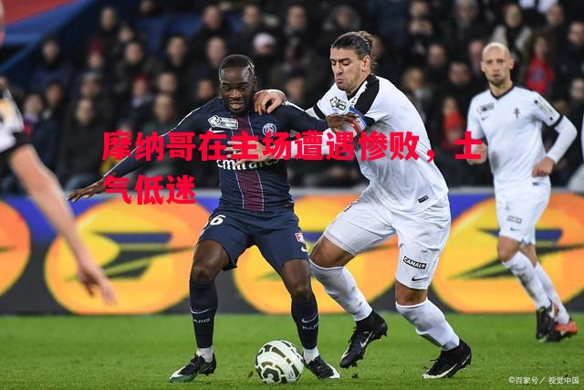 悟空体育官方网站-摩纳哥在主场遭遇惨败，士气低迷