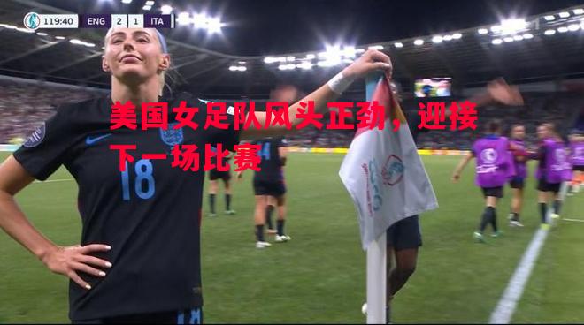 悟空体育-美国女足队风头正劲，迎接下一场比赛