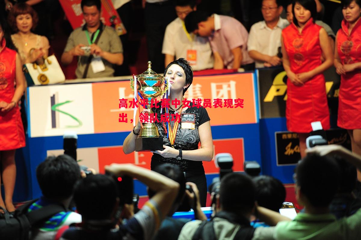 悟空体育-高水平比赛中女球员表现突出，领队成功