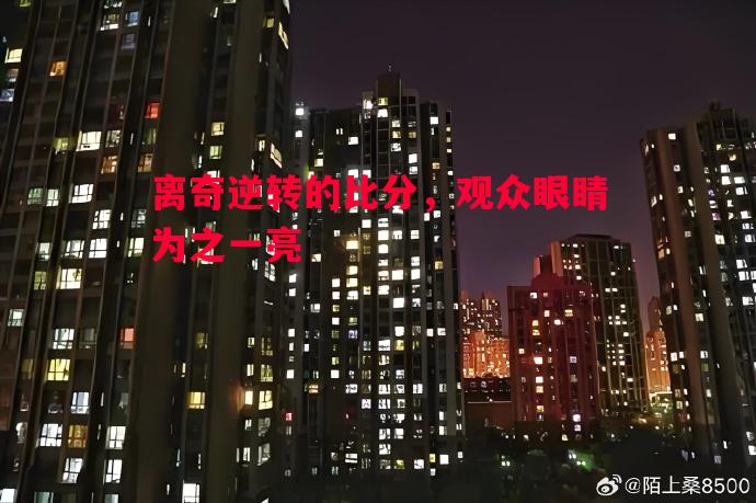 悟空体育官方网站-离奇逆转的比分，观众眼睛为之一亮