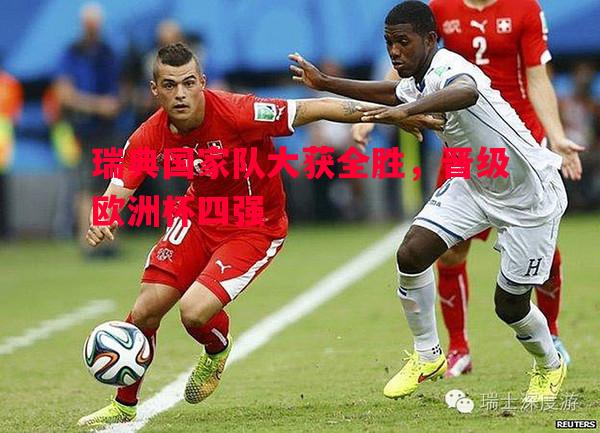 悟空体育-瑞典国家队大获全胜，晋级欧洲杯四强